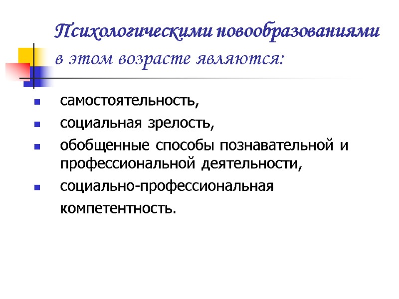 Психологическими новообразованиями в этом возрасте являются:  самостоятельность, социальная зрелость, обобщенные способы познавательной и